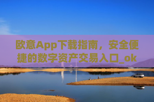 欧意App下载指南，安全便捷的数字资产交易入口_okx交易平台官网入口