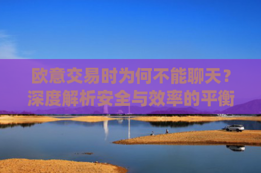 欧意交易时为何不能聊天？深度解析安全与效率的平衡_