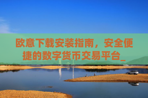 欧意下载安装指南，安全便捷的数字货币交易平台_