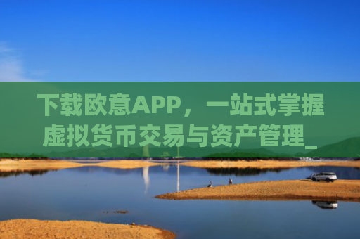 下载欧意APP，一站式掌握虚拟货币交易与资产管理_