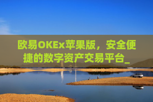 欧易OKEx苹果版，安全便捷的数字资产交易平台_