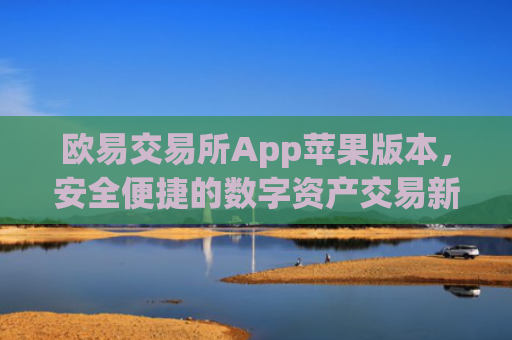 欧易交易所App苹果版本，安全便捷的数字资产交易新选择_