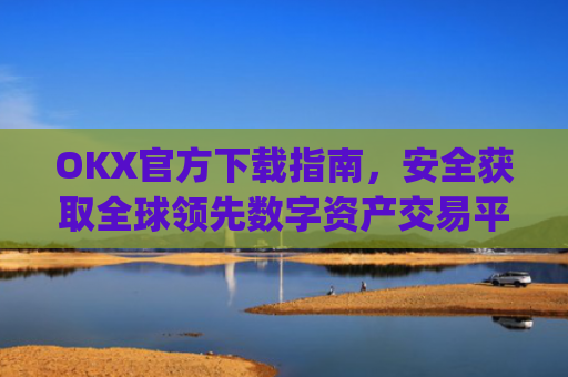 OKX官方下载指南，安全获取全球领先数字资产交易平台_okex-android.apk.1.1.1