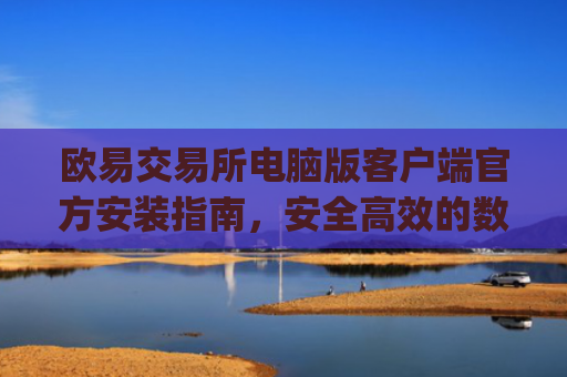 欧易交易所电脑版客户端官方安装指南，安全高效的数字资产交易体验_