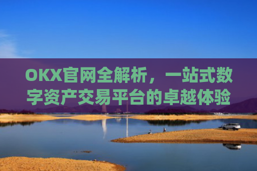 OKX官网全解析，一站式数字资产交易平台的卓越体验_okx官网招聘入口