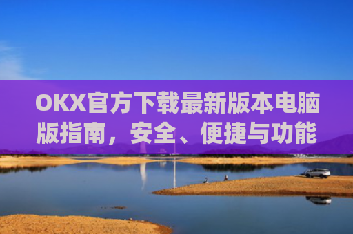 OKX官方下载最新版本电脑版指南，安全、便捷与功能全解析_okex官方网站电脑版