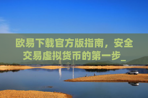 欧易下载官方版指南，安全交易虚拟货币的第一步_