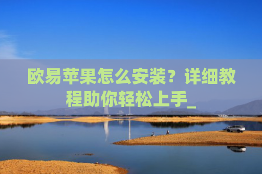 欧易苹果怎么安装？详细教程助你轻松上手_