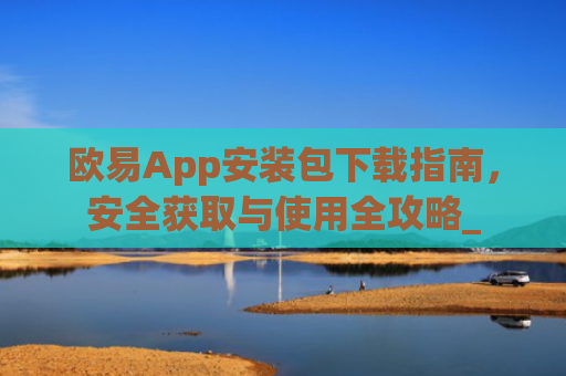 欧易App安装包下载指南，安全获取与使用全攻略_