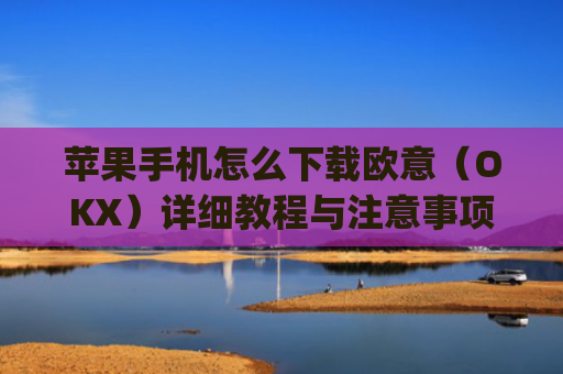 苹果手机怎么下载欧意（OKX）详细教程与注意事项_欧 易app苹果手机怎么下载