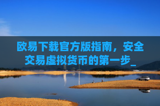 欧易下载官方版指南，安全交易虚拟货币的第一步_