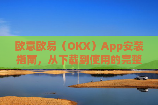 欧意欧易（OKX）App安装指南，从下载到使用的完整教程_