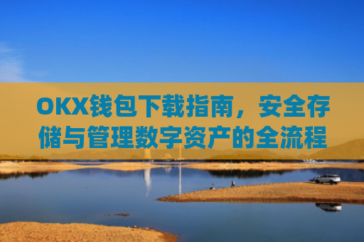 OKX钱包下载指南，安全存储与管理数字资产的全流程解析_okex钱包官方网站