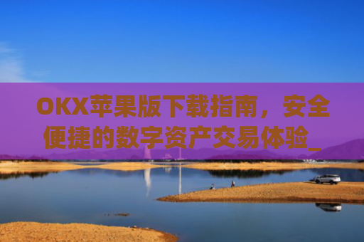 OKX苹果版下载指南，安全便捷的数字资产交易体验_okex ios官方版v4.5.0 iphone版