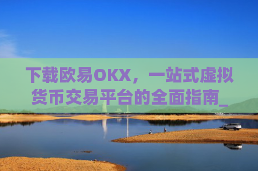 下载欧易OKX，一站式虚拟货币交易平台的全面指南_