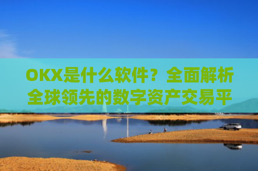 OKX是什么软件？全面解析全球领先的数字资产交易平台_oko是什么软件