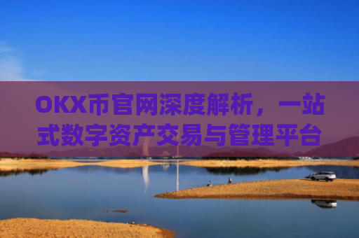 OKX币官网深度解析，一站式数字资产交易与管理平台_ok币官网app