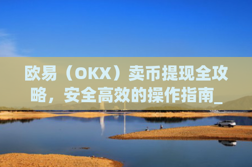 欧易（OKX）卖币提现全攻略，安全高效的操作指南_