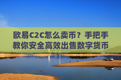 欧易C2C怎么卖币？手把手教你安全高效出售数字货币_