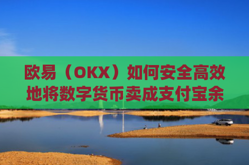 欧易（OKX）如何安全高效地将数字货币卖成支付宝余额？完整操作指南_
