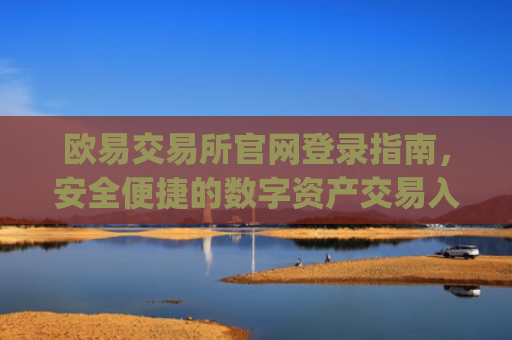 欧易交易所官网登录指南，安全便捷的数字资产交易入口_