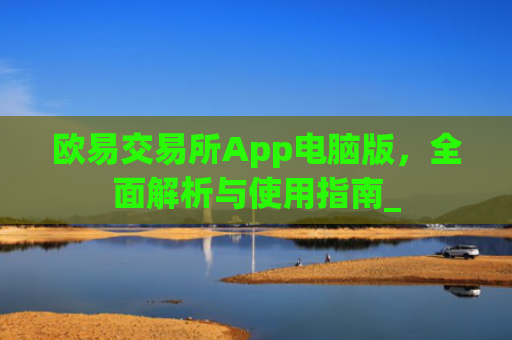 欧易交易所App电脑版，全面解析与使用指南_