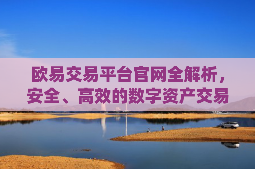 欧易交易平台官网全解析，安全、高效的数字资产交易指南_易欧交易所app官网下载