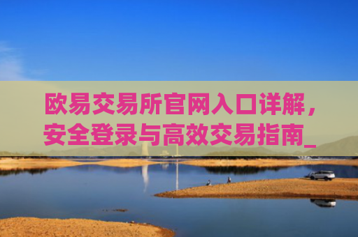 欧易交易所官网入口详解，安全登录与高效交易指南_