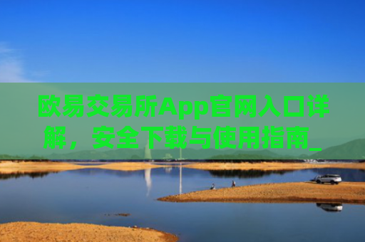 欧易交易所App官网入口详解，安全下载与使用指南_
