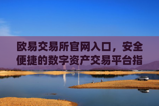 欧易交易所官网入口，安全便捷的数字资产交易平台指南_