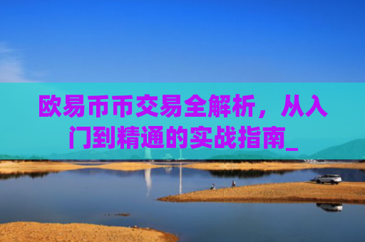 欧易币币交易全解析，从入门到精通的实战指南_