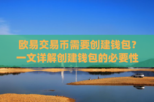 欧易交易币需要创建钱包？一文详解创建钱包的必要性与步骤_
