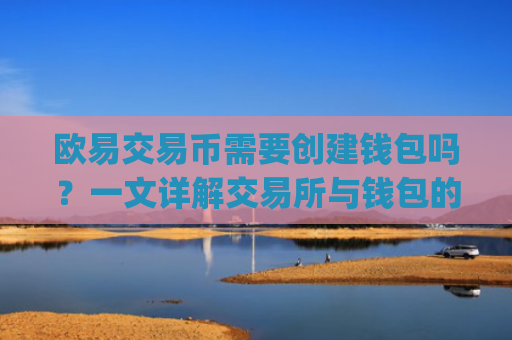 欧易交易币需要创建钱包吗？一文详解交易所与钱包的关系_
