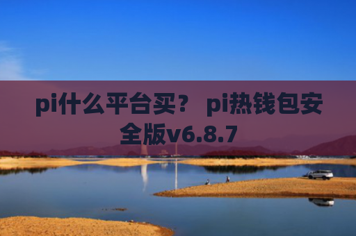 pi什么平台买？ pi热钱包安全版v6.8.7