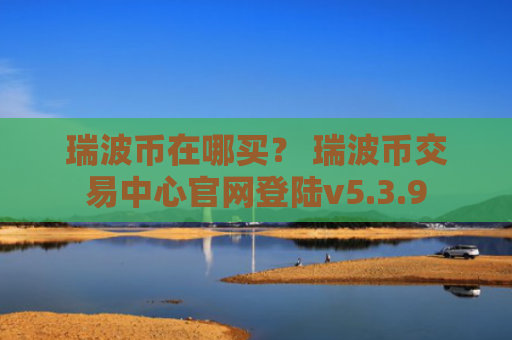 瑞波币在哪买？ 瑞波币交易中心官网登陆v5.3.9