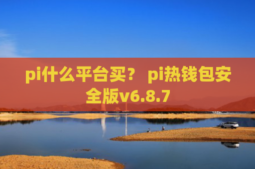 pi什么平台买？ pi热钱包安全版v6.8.7