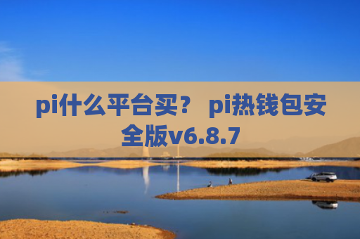 pi什么平台买？ pi热钱包安全版v6.8.7