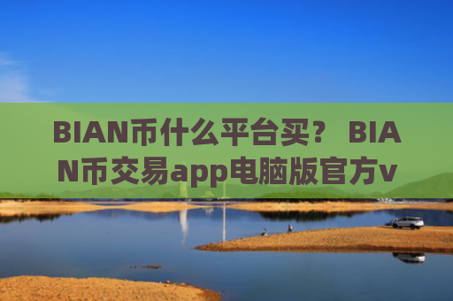 BIAN币什么平台买？ BIAN币交易app电脑版官方v6.7.0