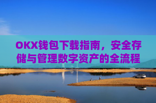 OKX钱包下载指南，安全存储与管理数字资产的全流程解析_okex钱包官方网站