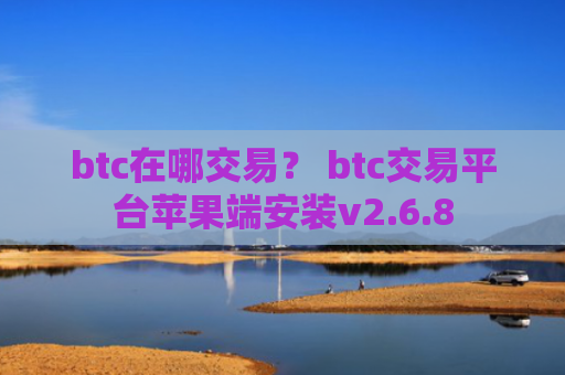 btc在哪交易？ btc交易平台苹果端安装v2.6.8