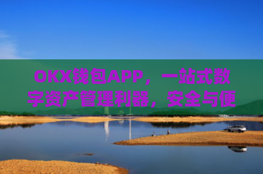 OKX钱包APP，一站式数字资产管理利器，安全与便捷的完美结合_okX钱包app下载链接