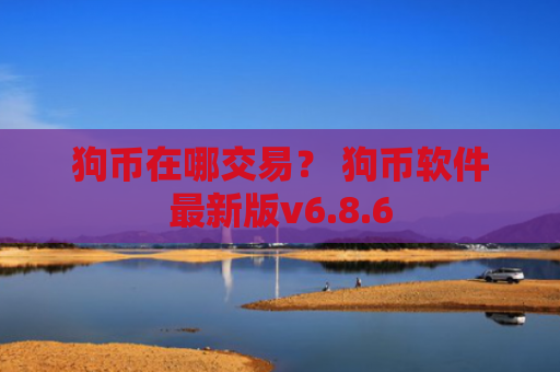 狗币在哪交易？ 狗币软件最新版v6.8.6