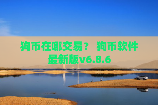 狗币在哪交易？ 狗币软件最新版v6.8.6