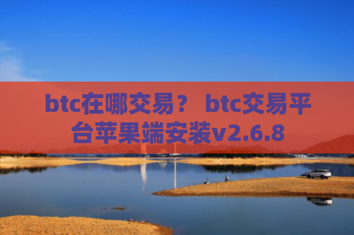 btc在哪交易？ btc交易平台苹果端安装v2.6.8