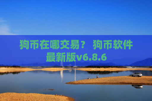 狗币在哪交易？ 狗币软件最新版v6.8.6