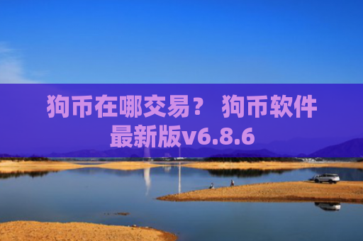 狗币在哪交易？ 狗币软件最新版v6.8.6