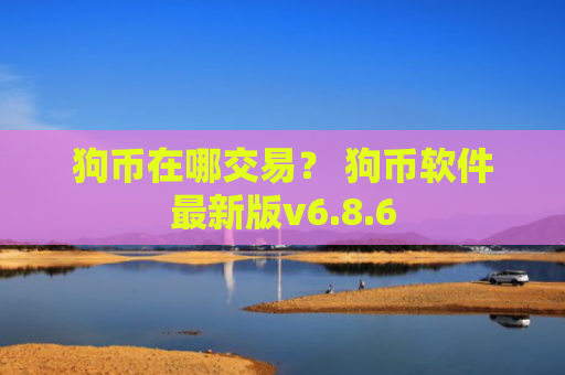 狗币在哪交易？ 狗币软件最新版v6.8.6
