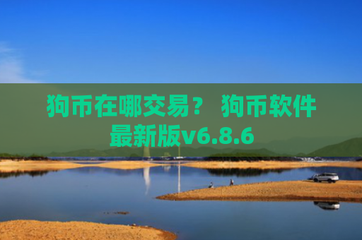 狗币在哪交易？ 狗币软件最新版v6.8.6
