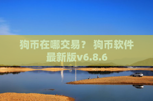 狗币在哪交易？ 狗币软件最新版v6.8.6