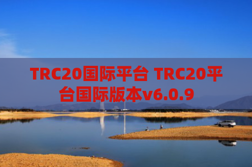 TRC20国际平台 TRC20平台国际版本v6.0.9